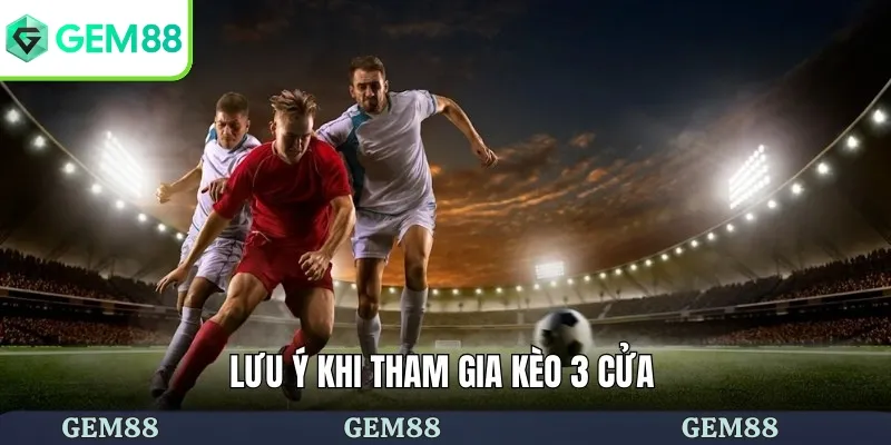 Kèo 3 Cửa - Hướng Dẫn Đặt Cược Chi Tiết Cho Người Mới 2 Một số lưu ý khi chơi kèo 3 cửa