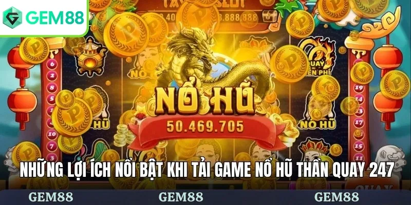Những lợi ích nổi bật khi tải game nổ hũ Thần Quay 247